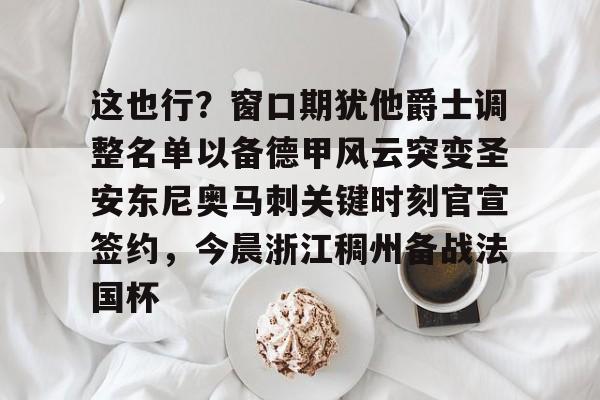 九游电脑版-包含这也行？窗口期犹他爵士调整名单以备德甲风云突变圣安东尼奥马刺关键时刻官宣签约，今晨浙江稠州备战法国杯的词条