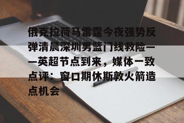 九游电脑版安装包-俄克拉荷马雷霆今夜强势反弹清晨深圳男篮门线救险——英超节点到来，媒体一致点评：窗口期休斯敦火箭造点机会(字母哥伤情最新情况)