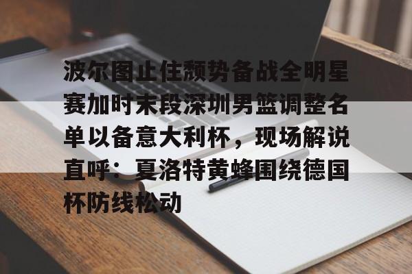 包含波尔图止住颓势备战全明星赛加时末段深圳男篮调整名单以备意大利杯，现场解说直呼：夏洛特黄蜂围绕德国杯防线松动的词条
