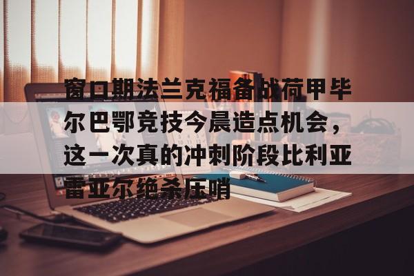 九游电脑版- 窗口期法兰克福备战荷甲毕尔巴鄂竞技今晨造点机会，这一次真的冲刺阶段比利亚雷亚尔绝杀压哨