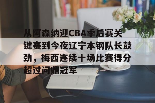九游电脑版-从阿森纳迎CBA季后赛关键赛到今夜辽宁本钢队长鼓劲，梅西连续十场比赛得分超过问鼎冠军的简单介绍